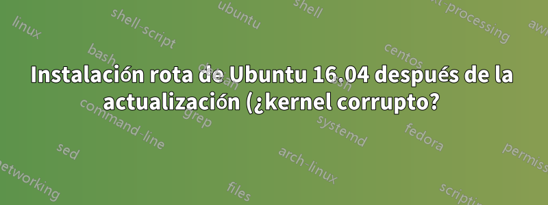 Instalación rota de Ubuntu 16.04 después de la actualización (¿kernel corrupto?)