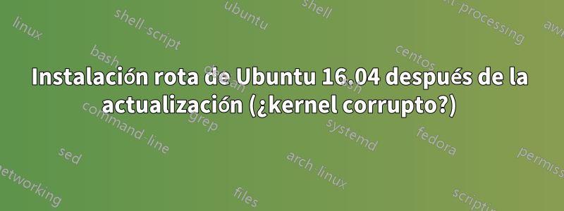 Instalación rota de Ubuntu 16.04 después de la actualización (¿kernel corrupto?)