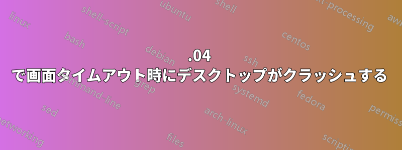 16.04 で画面タイムアウト時にデスクトップがクラッシュする