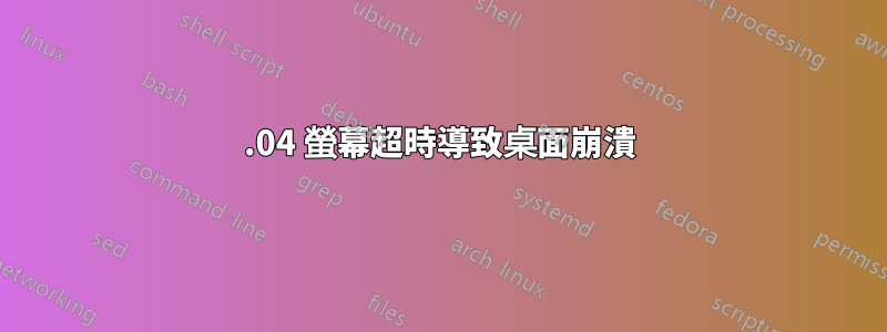 16.04 螢幕超時導致桌面崩潰