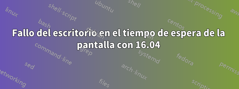 Fallo del escritorio en el tiempo de espera de la pantalla con 16.04