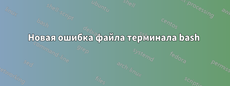 Новая ошибка файла терминала bash