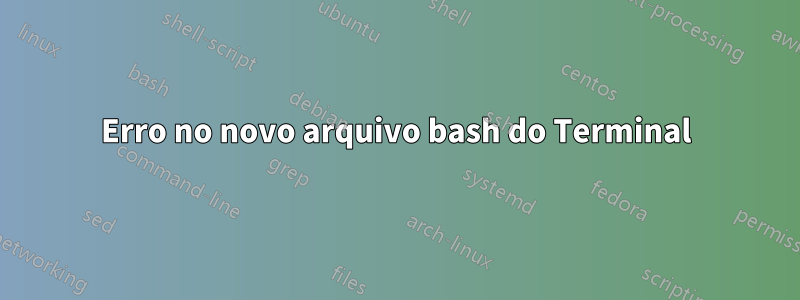 Erro no novo arquivo bash do Terminal