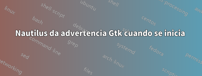 Nautilus da advertencia Gtk cuando se inicia