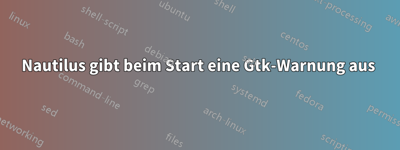 Nautilus gibt beim Start eine Gtk-Warnung aus