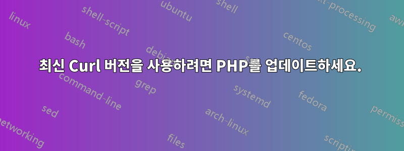 최신 Curl 버전을 사용하려면 PHP를 업데이트하세요.