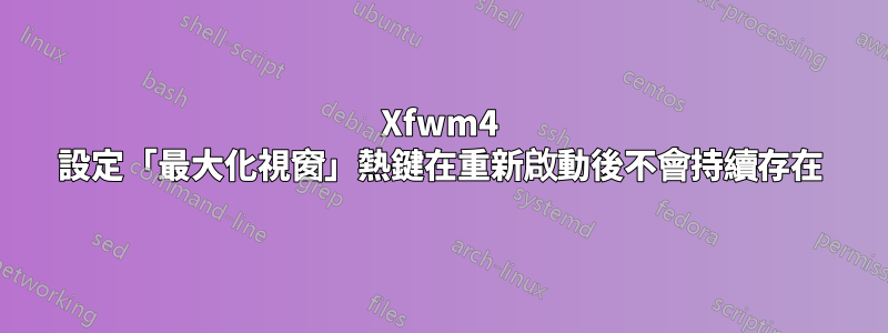 Xfwm4 設定「最大化視窗」熱鍵在重新啟動後不會持續存在