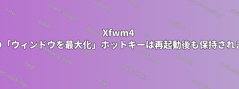 Xfwm4 設定の「ウィンドウを最大化」ホットキーは再起動後も保持されません