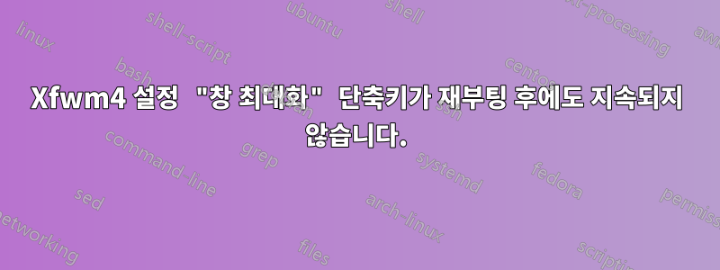 Xfwm4 설정 "창 최대화" 단축키가 재부팅 후에도 지속되지 않습니다.