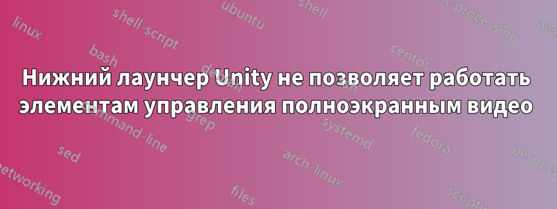 Нижний лаунчер Unity не позволяет работать элементам управления полноэкранным видео