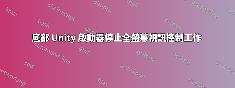 底部 Unity 啟動器停止全螢幕視訊控制工作