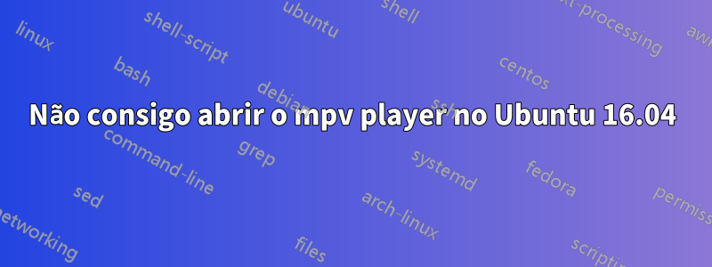 Não consigo abrir o mpv player no Ubuntu 16.04