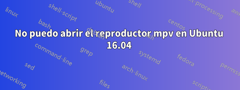 No puedo abrir el reproductor mpv en Ubuntu 16.04