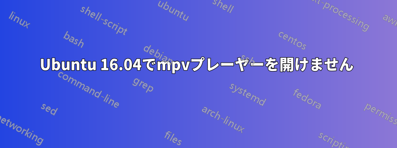 Ubuntu 16.04でmpvプレーヤーを開けません