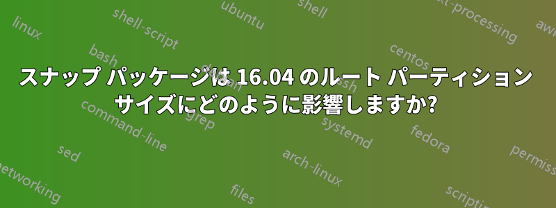 スナップ パッケージは 16.04 のルート パーティション サイズにどのように影響しますか?