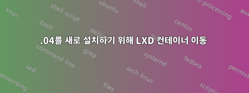 16.04를 새로 설치하기 위해 LXD 컨테이너 이동