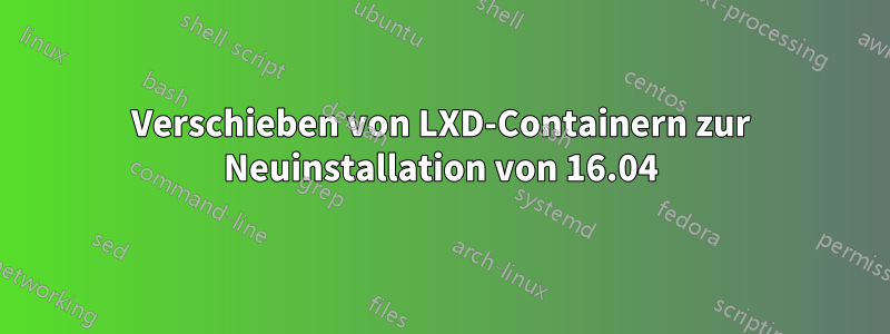 Verschieben von LXD-Containern zur Neuinstallation von 16.04