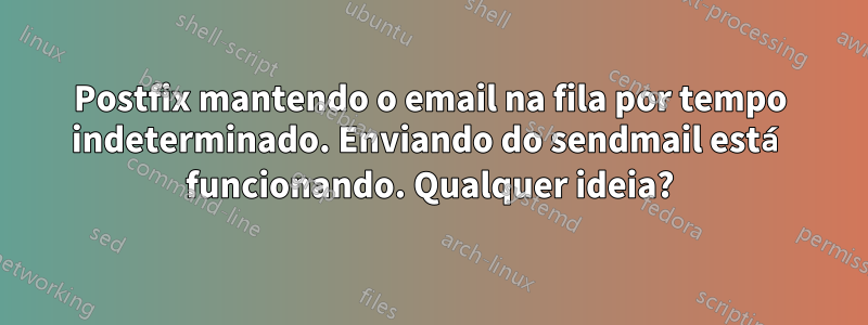 Postfix mantendo o email na fila por tempo indeterminado. Enviando do sendmail está funcionando. Qualquer ideia?