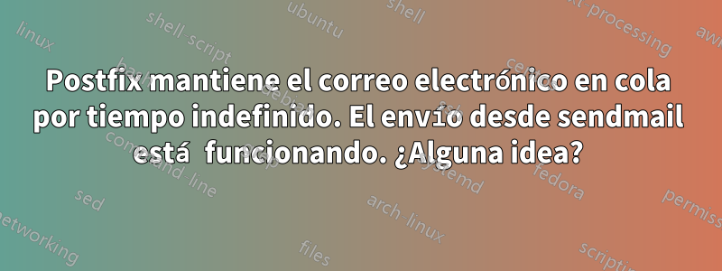 Postfix mantiene el correo electrónico en cola por tiempo indefinido. El envío desde sendmail está funcionando. ¿Alguna idea?