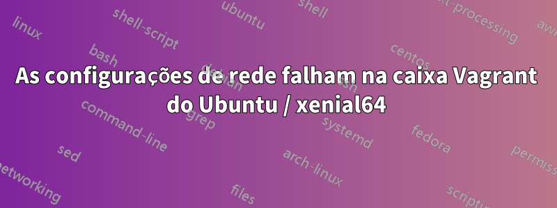 As configurações de rede falham na caixa Vagrant do Ubuntu / xenial64