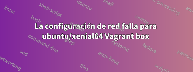 La configuración de red falla para ubuntu/xenial64 Vagrant box