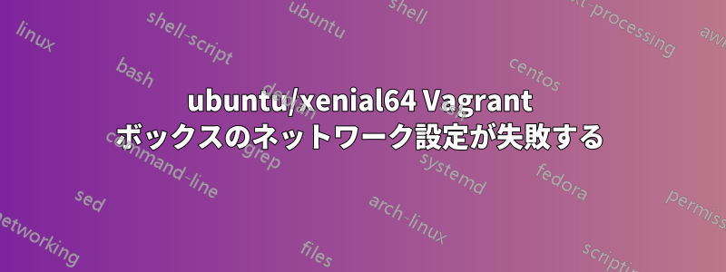 ubuntu/xenial64 Vagrant ボックスのネットワーク設定が失敗する