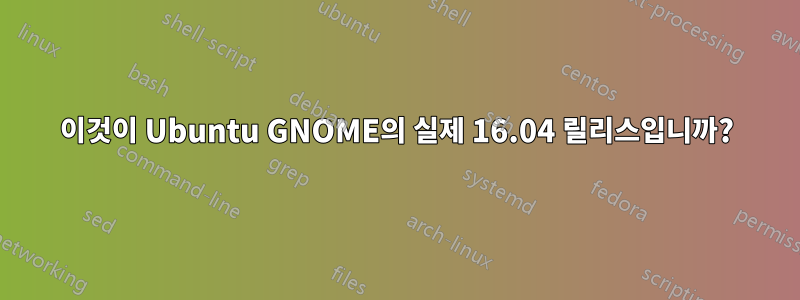 이것이 Ubuntu GNOME의 실제 16.04 릴리스입니까?