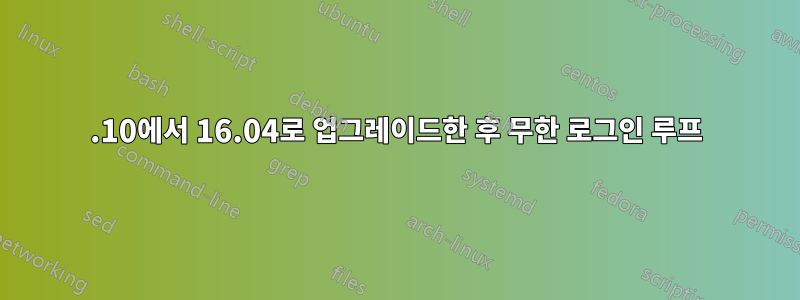 15.10에서 16.04로 업그레이드한 후 무한 로그인 루프