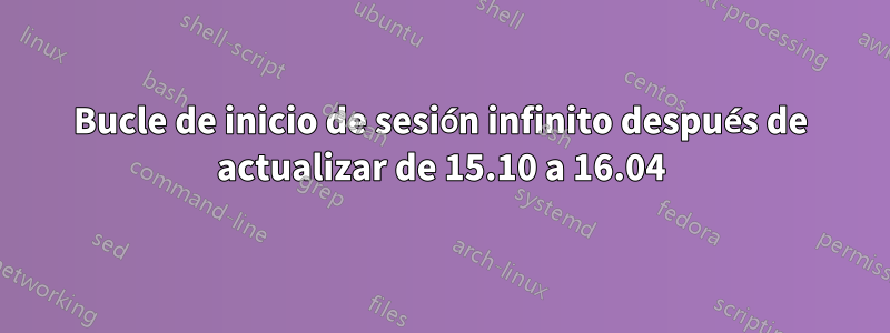Bucle de inicio de sesión infinito después de actualizar de 15.10 a 16.04