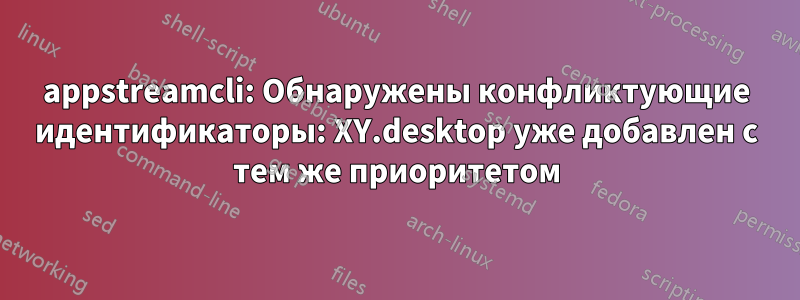 appstreamcli: Обнаружены конфликтующие идентификаторы: XY.desktop уже добавлен с тем же приоритетом