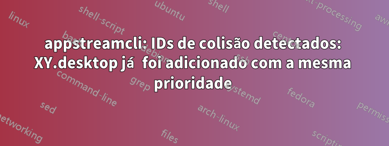appstreamcli: IDs de colisão detectados: XY.desktop já foi adicionado com a mesma prioridade