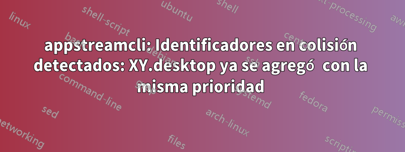 appstreamcli: Identificadores en colisión detectados: XY.desktop ya se agregó con la misma prioridad