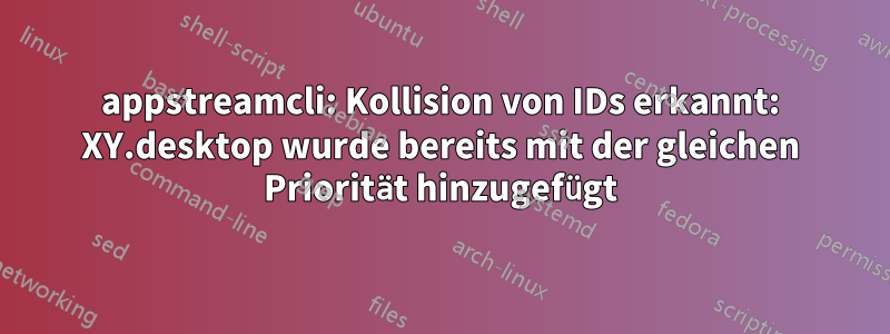 appstreamcli: Kollision von IDs erkannt: XY.desktop wurde bereits mit der gleichen Priorität hinzugefügt