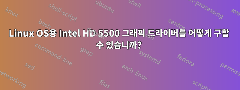Linux OS용 Intel HD 5500 그래픽 드라이버를 어떻게 구할 수 있습니까?