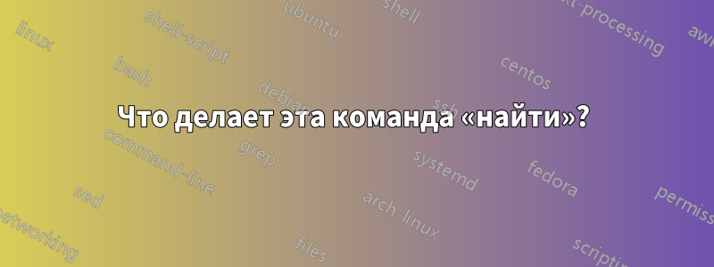 Что делает эта команда «найти»?