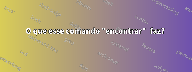 O que esse comando "encontrar" faz?