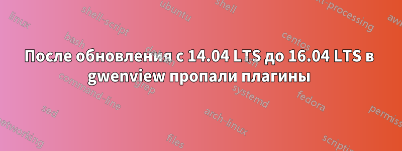 После обновления с 14.04 LTS до 16.04 LTS в gwenview пропали плагины