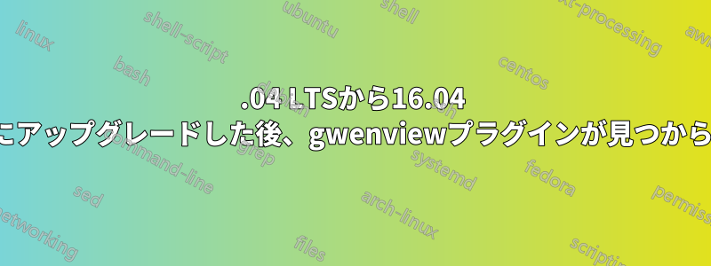 14.04 LTSから16.04 LTSにアップグレードした後、gwenviewプラグインが見つからない