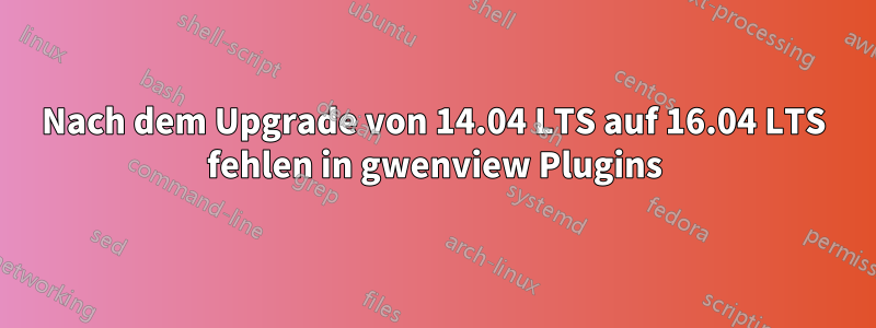 Nach dem Upgrade von 14.04 LTS auf 16.04 LTS fehlen in gwenview Plugins