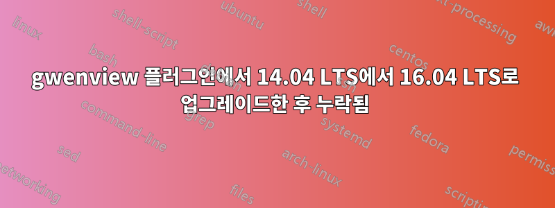 gwenview 플러그인에서 14.04 LTS에서 16.04 LTS로 업그레이드한 후 누락됨