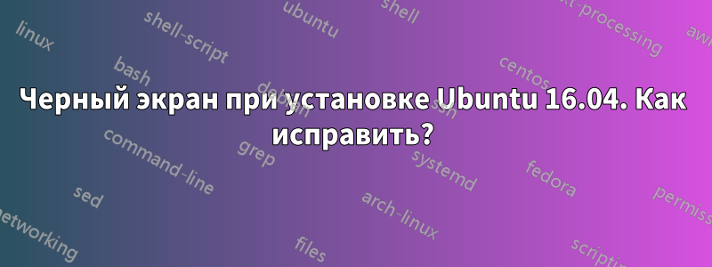 Черный экран при установке Ubuntu 16.04. Как исправить?