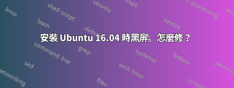安裝 Ubuntu 16.04 時黑屏。怎麼修？