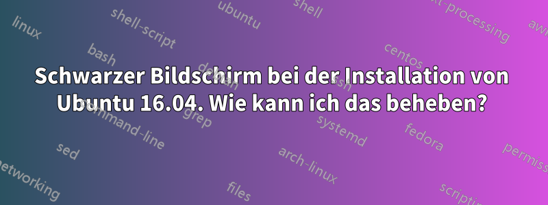 Schwarzer Bildschirm bei der Installation von Ubuntu 16.04. Wie kann ich das beheben?
