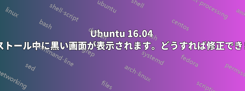 Ubuntu 16.04 のインストール中に黒い画面が表示されます。どうすれば修正できますか?