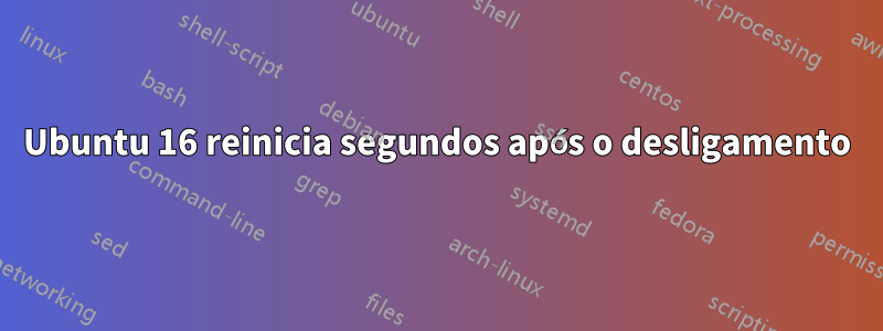 Ubuntu 16 reinicia segundos após o desligamento