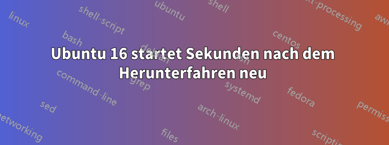 Ubuntu 16 startet Sekunden nach dem Herunterfahren neu
