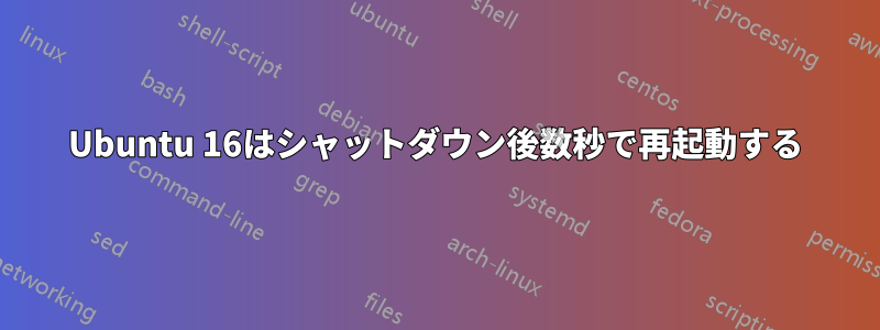 Ubuntu 16はシャットダウン後数秒で再起動する