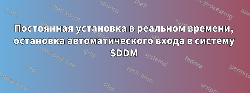 Постоянная установка в реальном времени, остановка автоматического входа в систему SDDM
