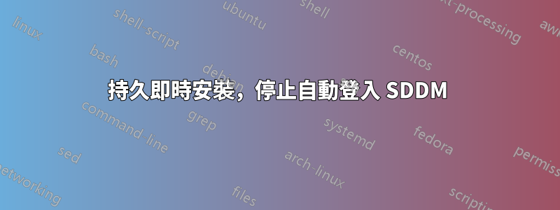 持久即時安裝，停止自動登入 SDDM