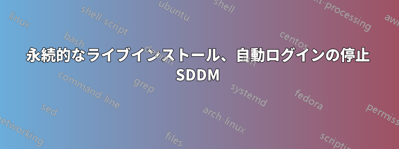 永続的なライブインストール、自動ログインの停止 SDDM